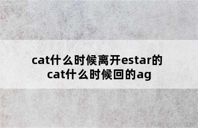 cat什么时候离开estar的 cat什么时候回的ag